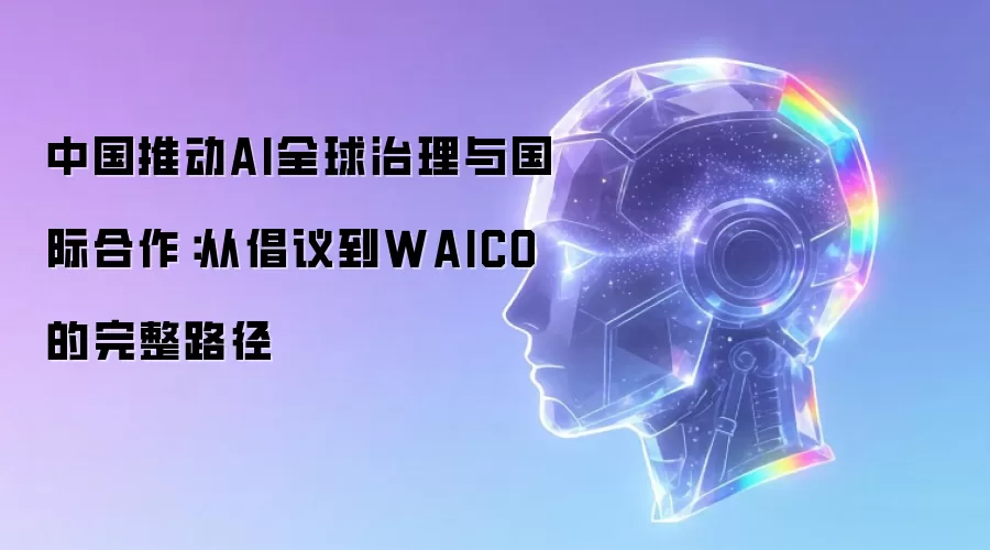 中国推动AI全球治理与国际合作:从倡议到WAICO的完整路径