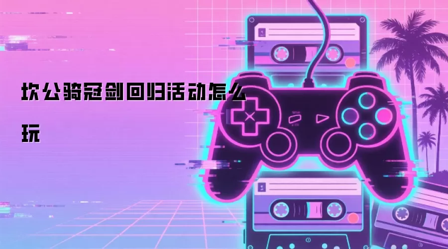 坎公骑冠剑回归活动怎么玩