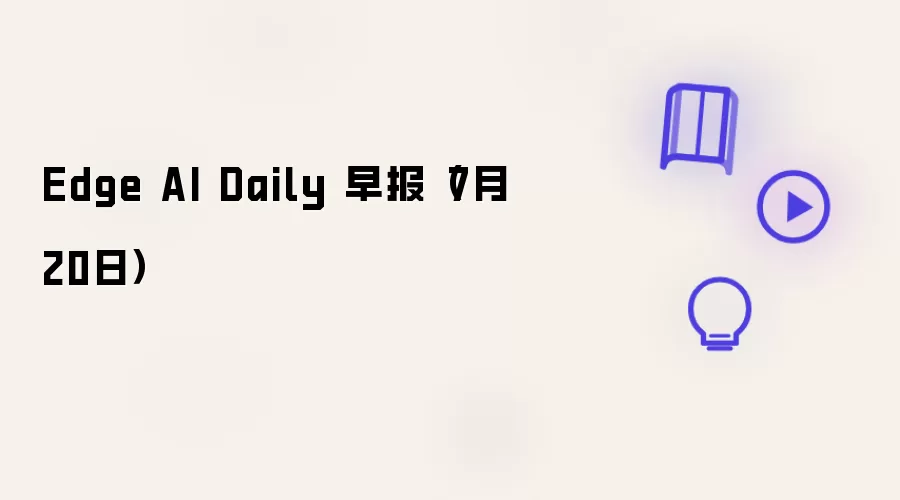 Edge AI Daily 早报(7月20日)