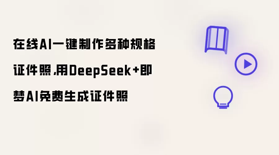 在线AI一键制作多种规格证件照,用DeepSeek+即梦AI免费生成证件照