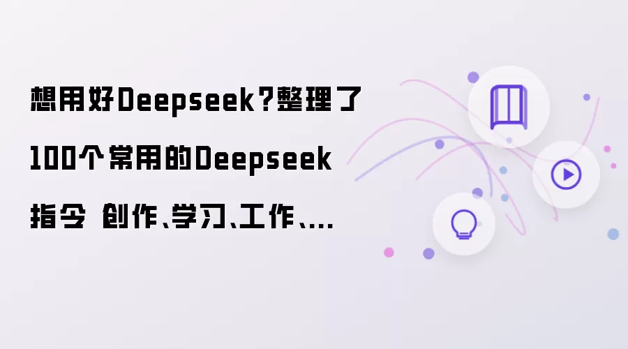想用好Deepseek?整理了100个常用的Deepseek指令(创作、学习、工作、生活)