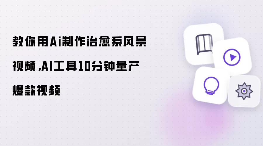 教你用Ai制作治愈系风景视频,AI工具10分钟量产爆款视频