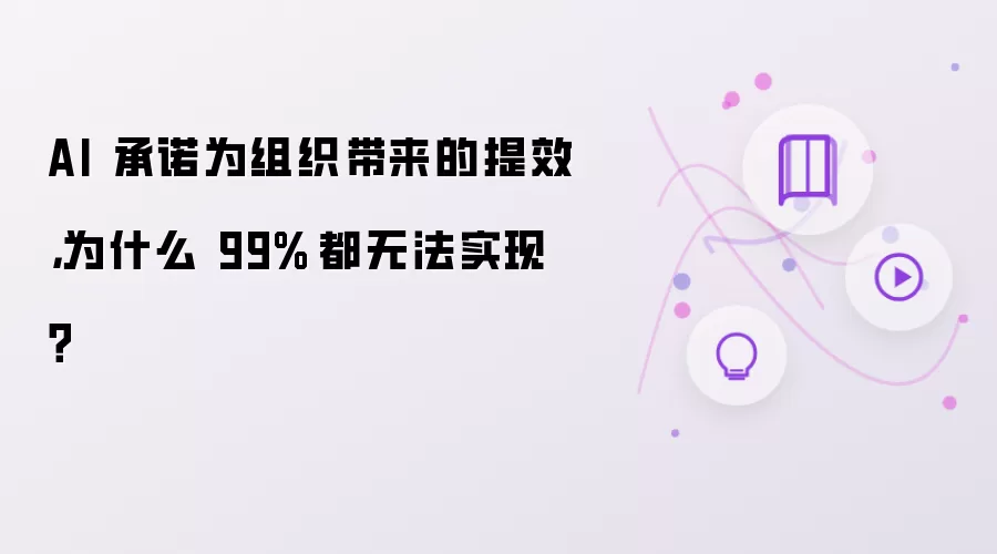 AI 承诺为组织带来的提效,为什么 99% 都无法实现?