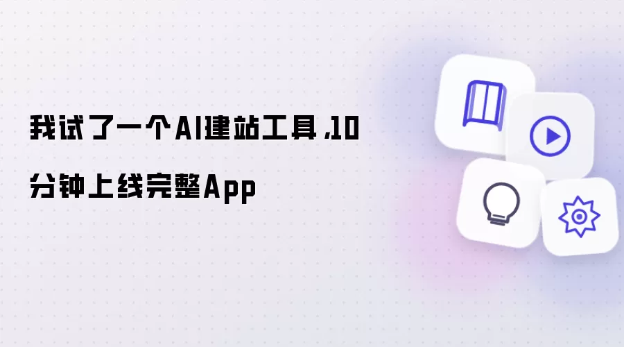 我试了一个AI建站工具,10分钟上线完整App