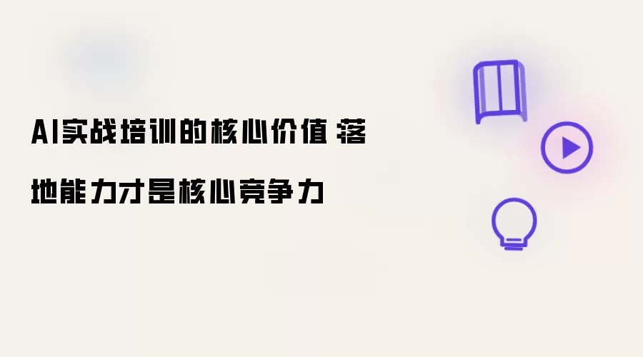 AI实战培训的核心价值：落地能力才是核心竞争力