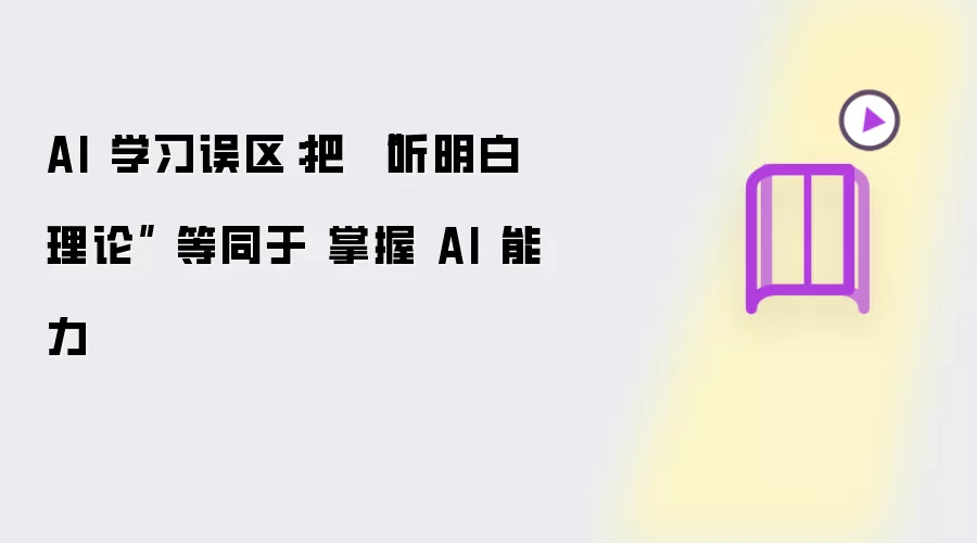 AI 学习误区:把 “听明白理论” 等同于 掌握 AI 能力