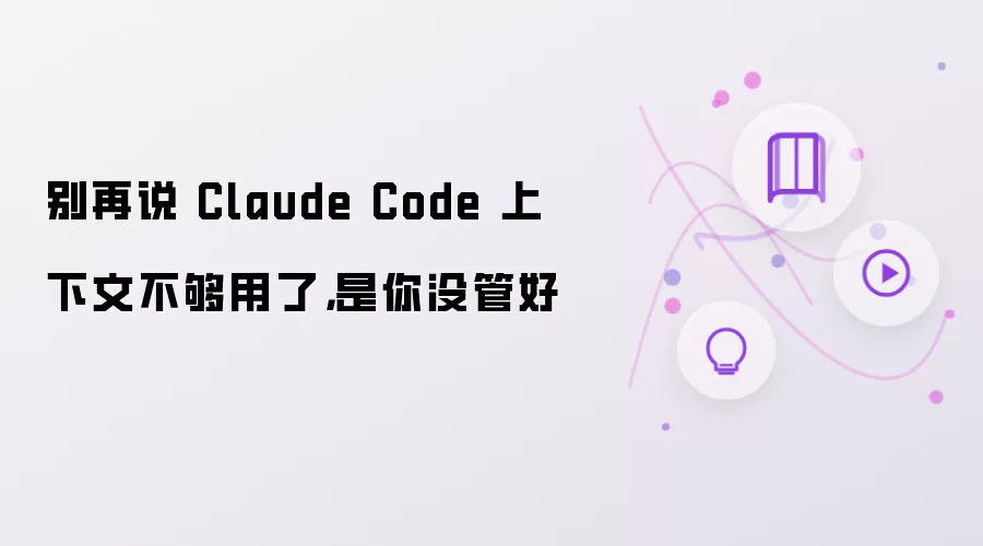 别再说 Claude Code 上下文不够用了,是你没管好