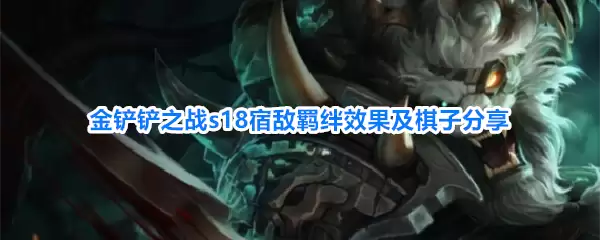 金铲铲之战s18宿敌羁绊效果及棋子分享