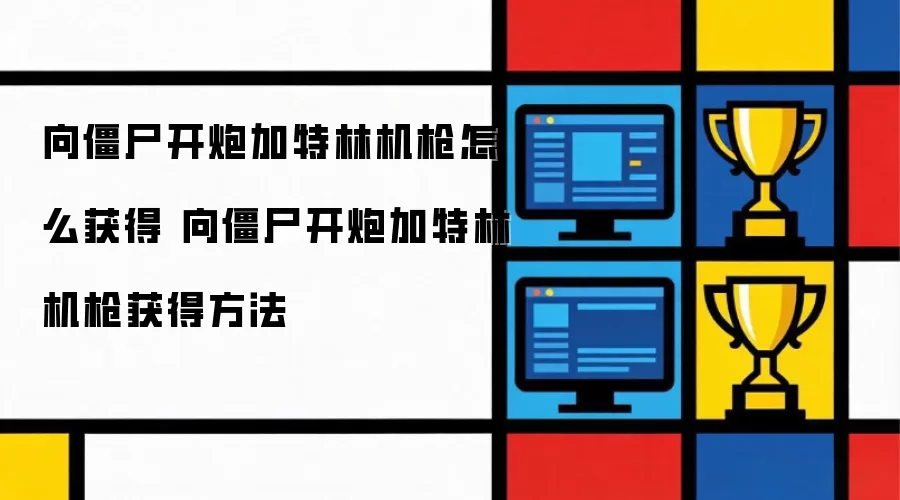 向僵尸开炮加特林机枪怎么获得 向僵尸开炮加特林机枪获得方法