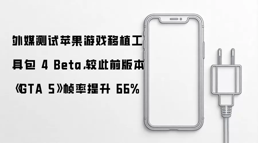 外媒测试苹果游戏移植工具包 4 Beta,较此前版本《GTA 5》帧率提升 66%