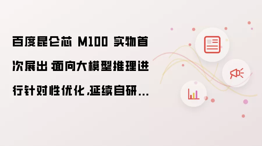 百度昆仑芯 M100 实物首次展出:面向大模型推理进行针对性优化,延续自研 XPU 理念