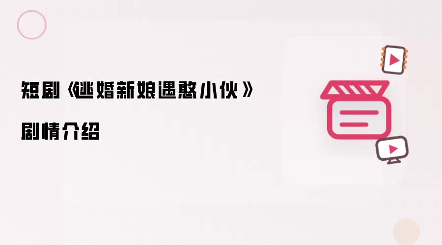 短剧《逃婚新娘遇憨小伙》剧情介绍