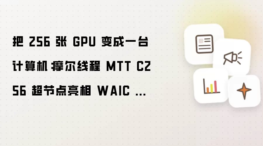 把 256 张 GPU 变成一台计算机:摩尔线程 MTT C256 超节点亮相 WAIC 2026