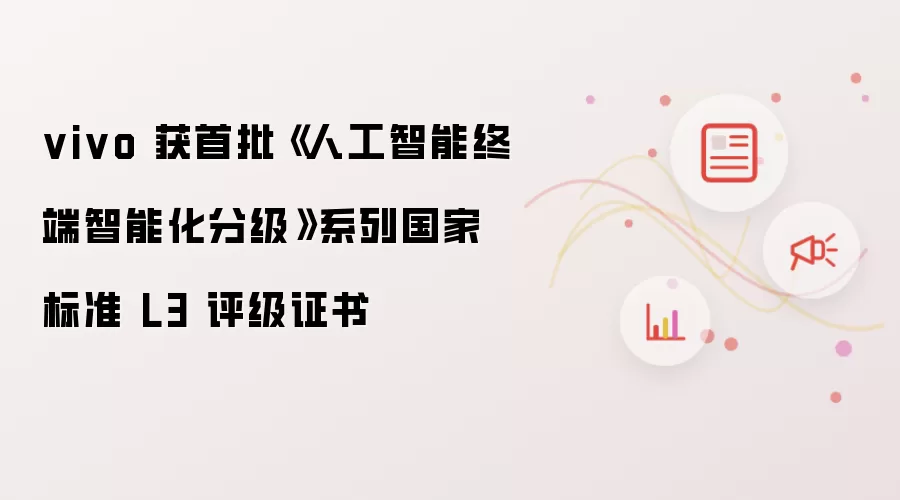 vivo 首批获得《人工智能终端智能化分级》系列国家标准 L3 评级证书