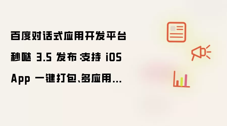 百度对话式应用开发平台秒哒 3.5 发布：新增 iOS App 一键打包 多应用共享后端等功能