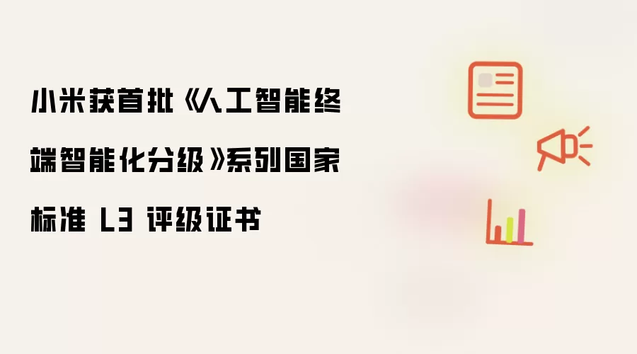 小米荣获首批《人工智能终端智能化分级》系列国家标准 L3 评级证书