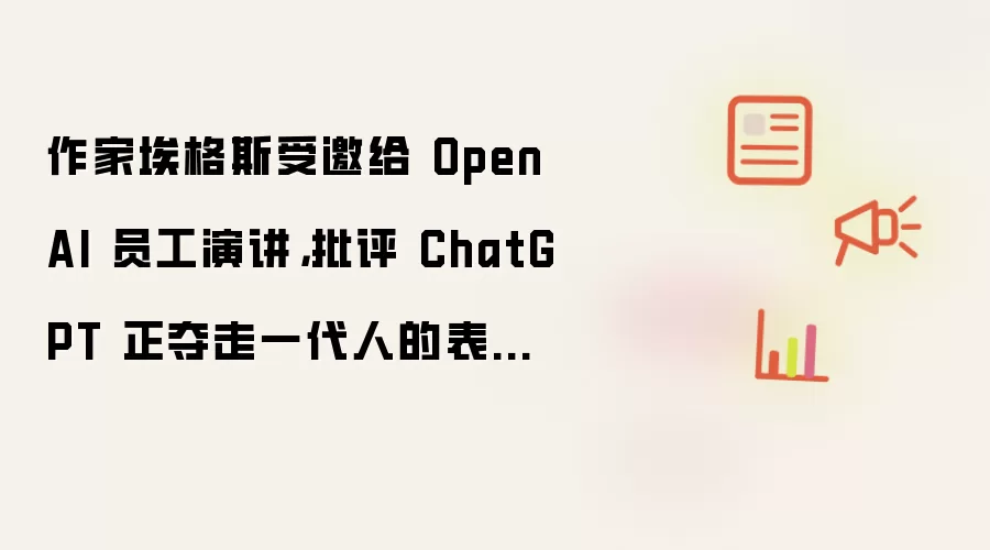 作家埃格斯受邀向OpenAI员工演讲 批评ChatGPT正夺走一代人的表达能力