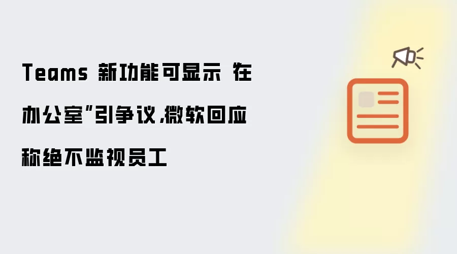 Teams 新功能可显示在办公室引争议:微软回应称绝不监视员工