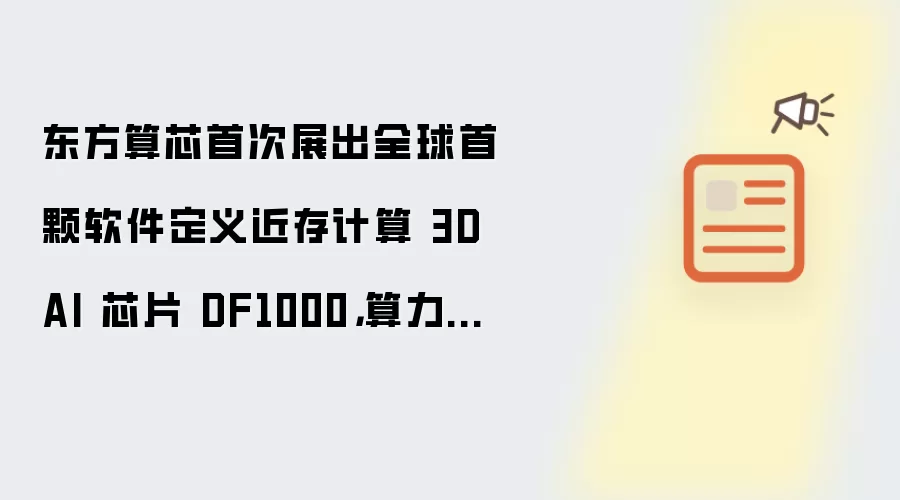 东方算芯首次展出全球首颗软件定义近存计算 3D AI 芯片 DF1000: 算力可达 520 TFLOPS