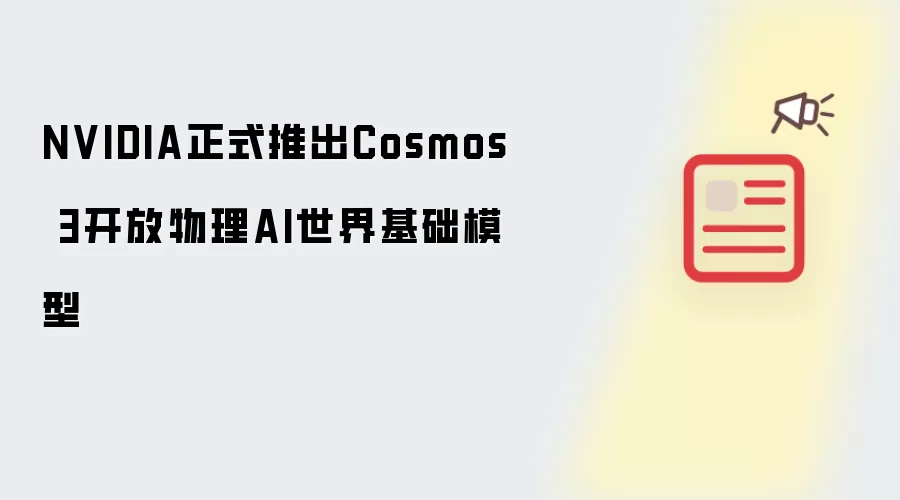 NVIDIA正式推出开放物理AI世界基础模型Cosmos 3