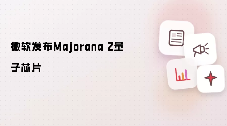 微软发布量子芯片Majorana 2