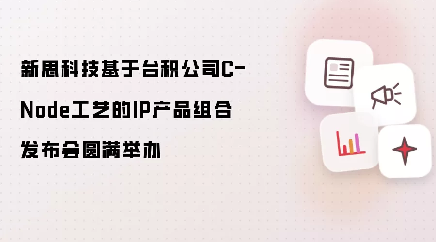 新思科技基于台积公司C-Node工艺的IP产品组合发布会成功举办