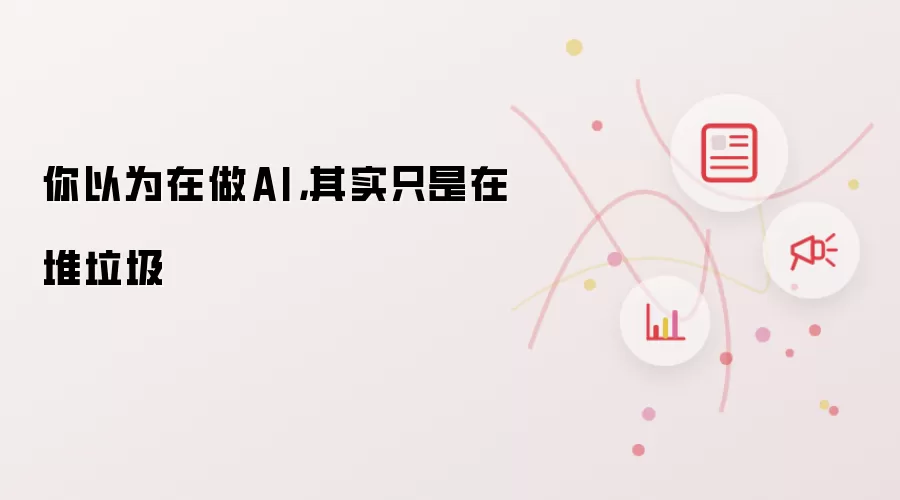 你以为在做AI:其实只是在堆垃圾