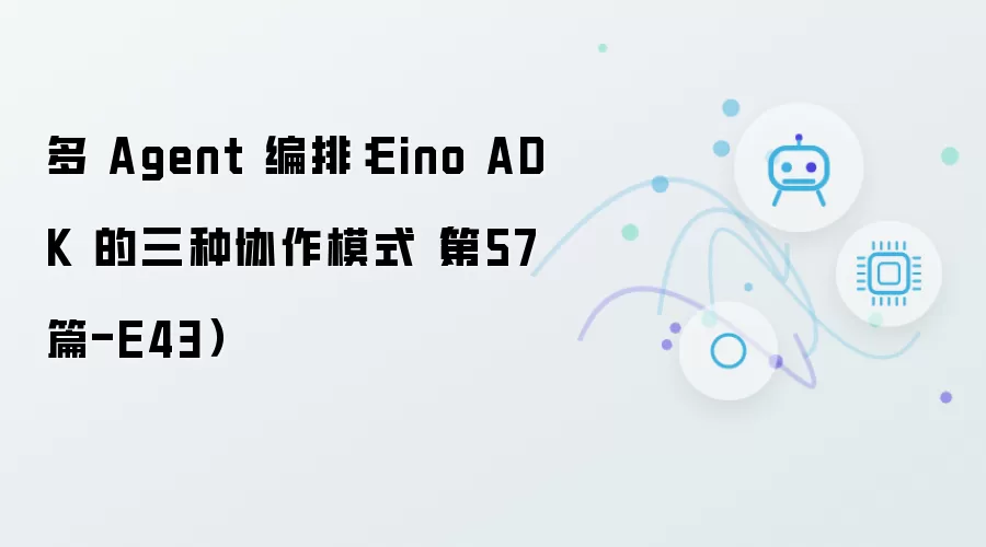 多 Agent 编排：Eino ADK 三种协作模式（第57篇-E43）