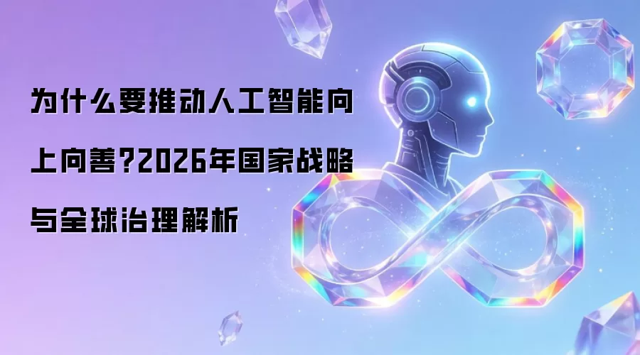 为何要推动人工智能向上向善？2026年国家战略与全球治理解析