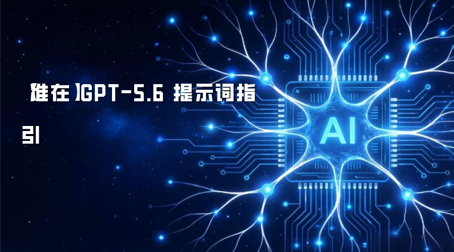 准在GPT-5.6 提示词指引