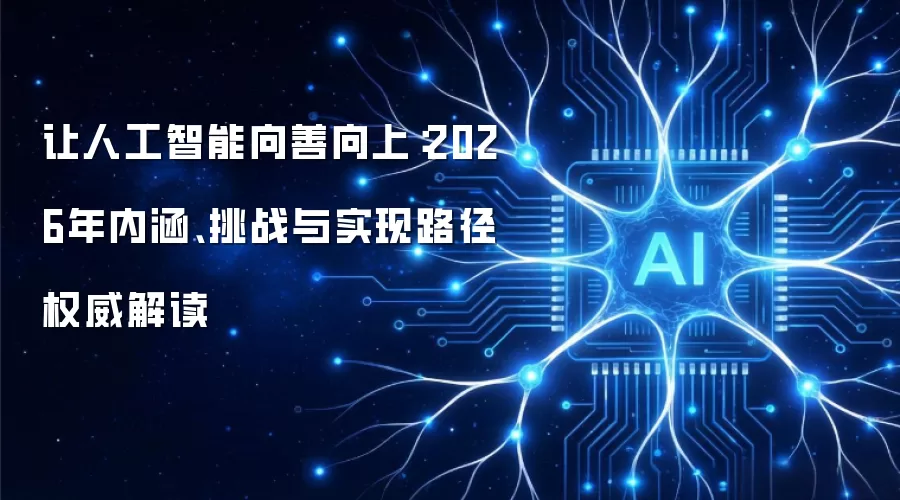 使人工智能向善向上：2026年内涵、挑战与实现路径权威解读