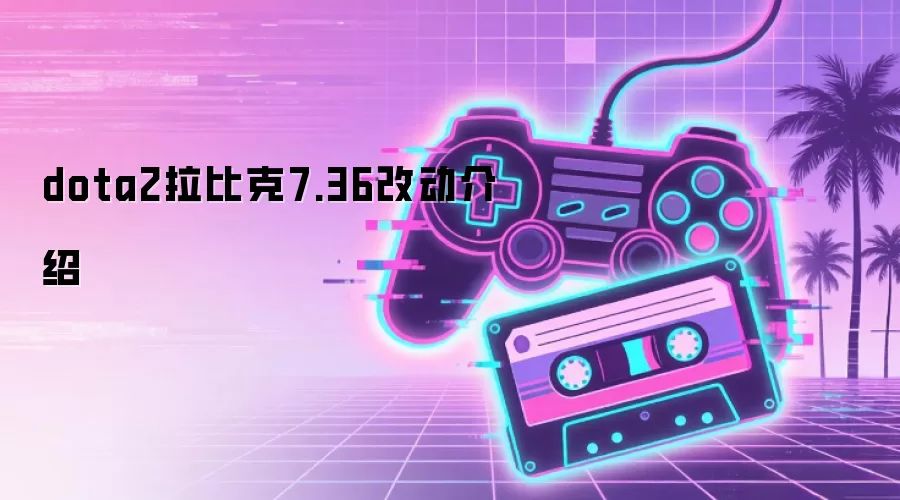 dota2 拉比克 7.36 改动介绍