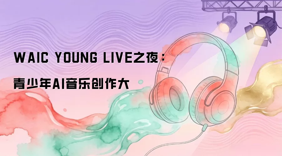 WAIC YOUNG LIVE之夜：青少年AI音乐创作大