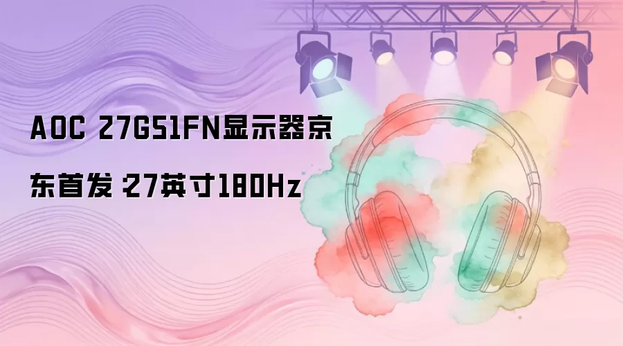 AOC 27G51FN 27英寸180Hz显示器：京东首发
