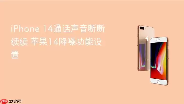 iPhone 14通话声音断断续续 苹果14降噪功能设置
