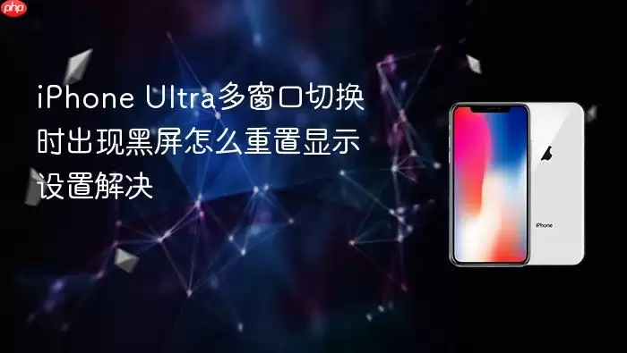 iPhone Ultra多窗口切换时出现黑屏 重置显示设置解决