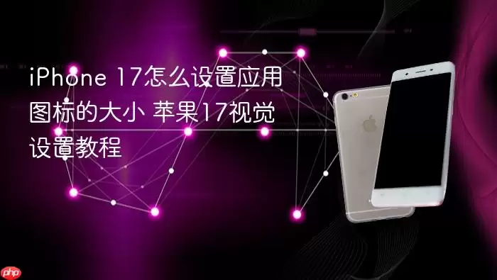 iPhone 17怎么调整应用图标的大小 苹果17视觉设置教程