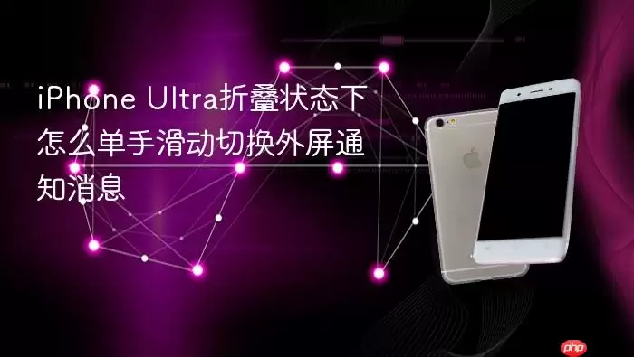 iPhone Ultra折叠状态下如何单手滑动切换外屏通知消息