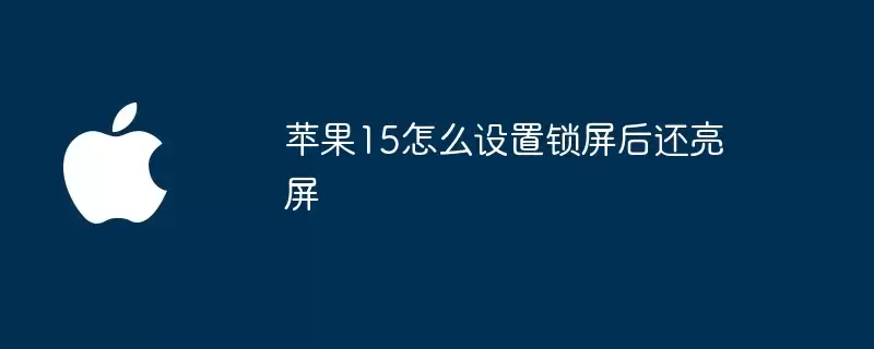 苹果15如何设置锁屏后仍亮屏
