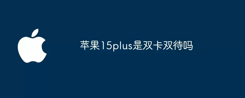 苹果15plus支持双卡双待吗