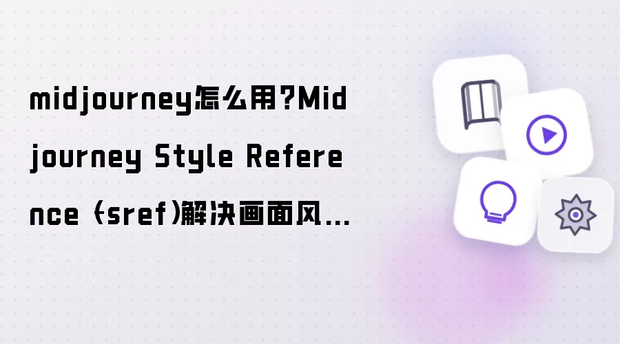 midjourney怎么用？Midjourney Style Reference –sref 解决画面风格一致性问题