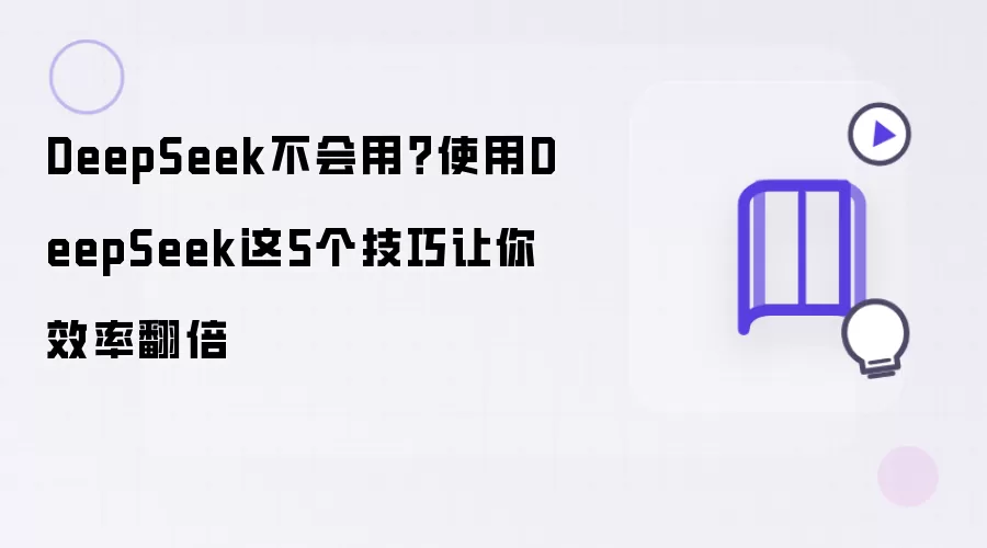 DeepSeek不会用？使用这5个技巧让你效率翻倍