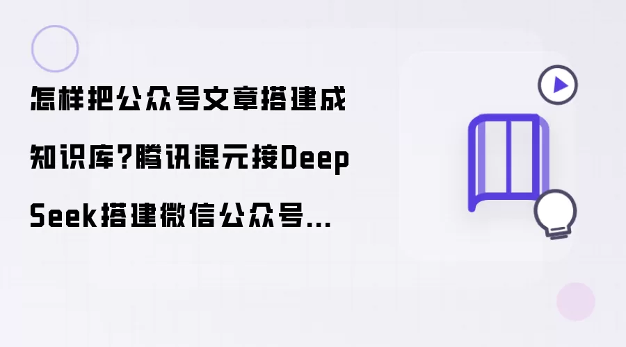 如何把公众号文章搭建成知识库？腾讯混元接入DeepSeek搭建微信公众号知识库助手