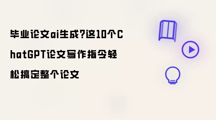 毕业论文AI生成: 这10个ChatGPT论文写作指令轻松搞定整个论文