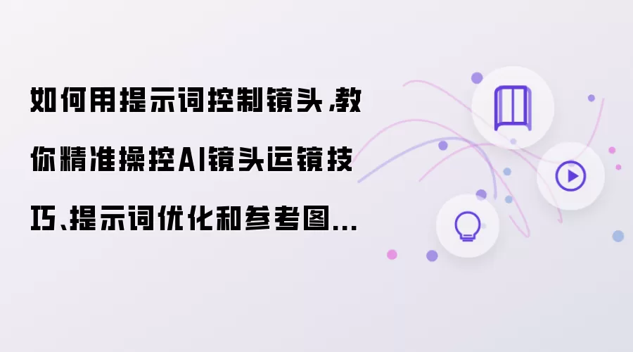 如何用提示词控制镜头:教你精准操控AI镜头运镜技巧、提示词优化和参考图选择