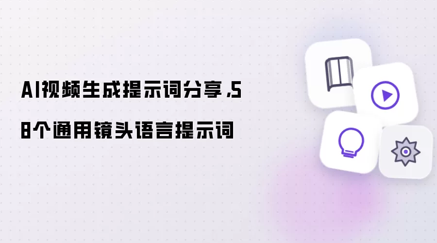 AI视频生成提示词分享：58个通用镜头语言提示词