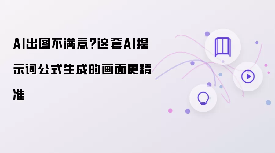 AI出图不满意？这套AI提示词公式出图更精准