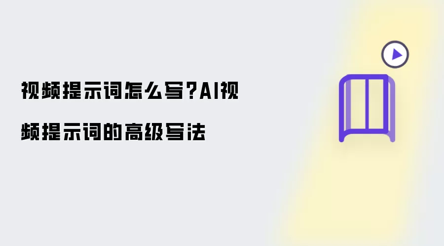 视频提示词如何写？AI视频提示词的高级写法