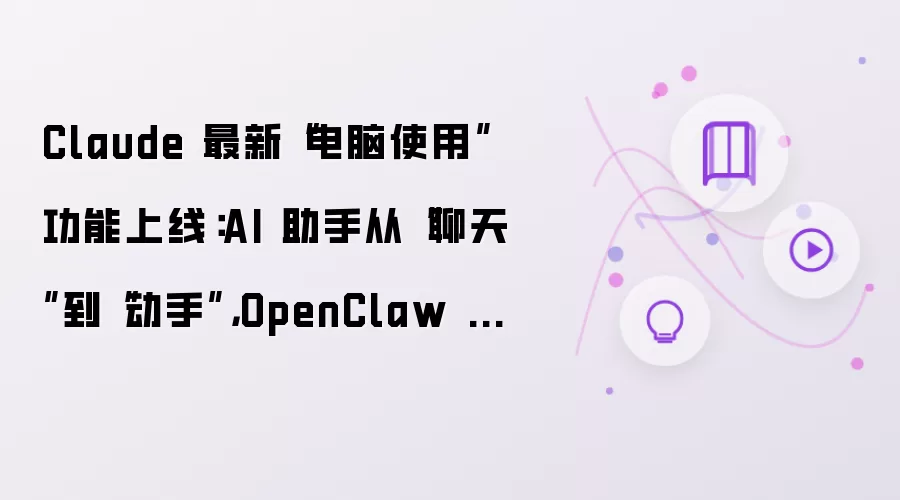 Claude 最新电脑使用功能上线：AI 助手从聊天到动手：OpenClaw 还能卷多久