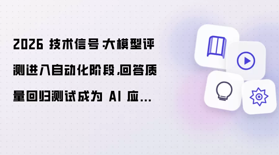 2026 技术信号：大模型评测进入自动化阶段 回答质量回归测试成为AI应用新标配